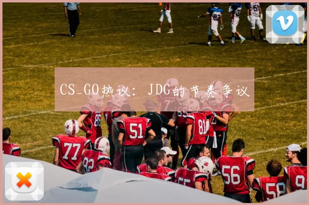 CS_GO热议：JDG的节奏争议