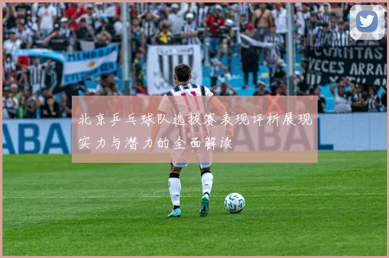 北京乒乓球队选拔赛表现评析展现实力与潜力的全面解读