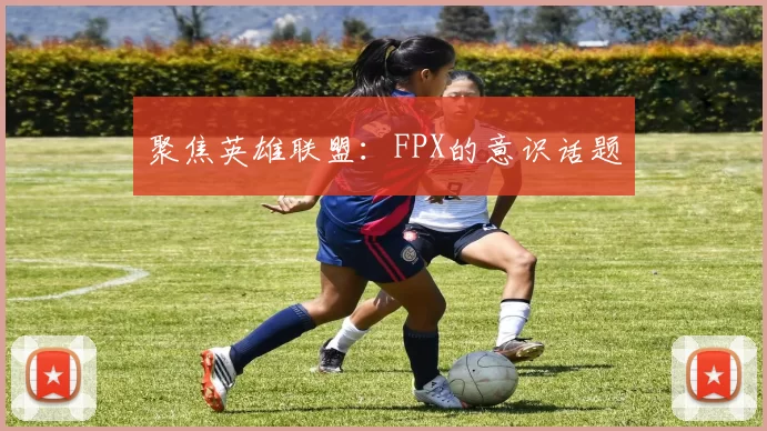 聚焦英雄联盟：FPX的意识话题