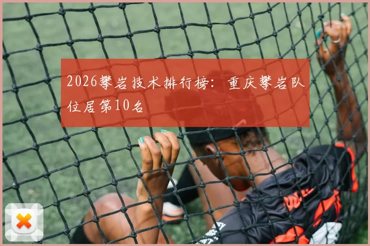 2026攀岩技术排行榜：重庆攀岩队位居第10名