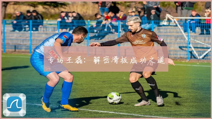 专访王磊：解密滑板成功之道