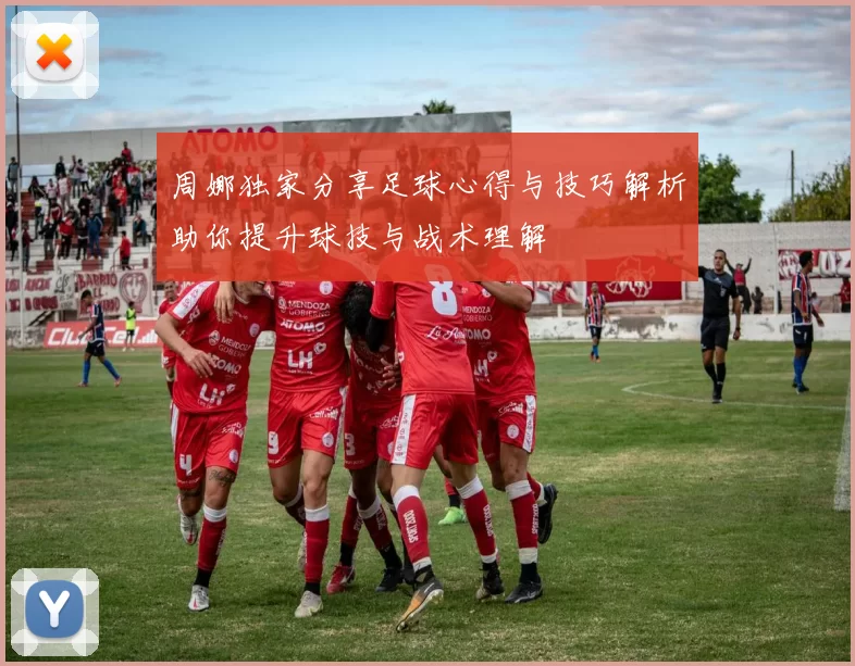 周娜独家分享足球心得与技巧解析助你提升球技与战术理解