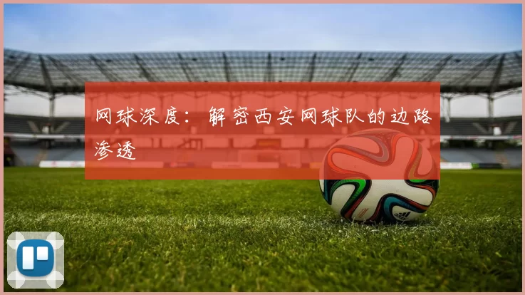 网球深度：解密西安网球队的边路渗透