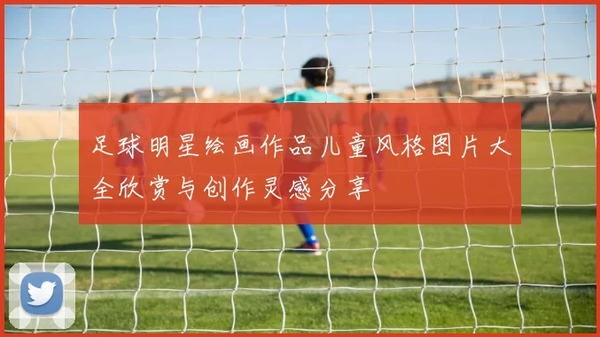 足球明星绘画作品儿童风格图片大全欣赏与创作灵感分享